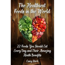 The Healthiest Foods in the World: 22 Foods You Should Eat Every Day and Their Amazing Heath Benefits