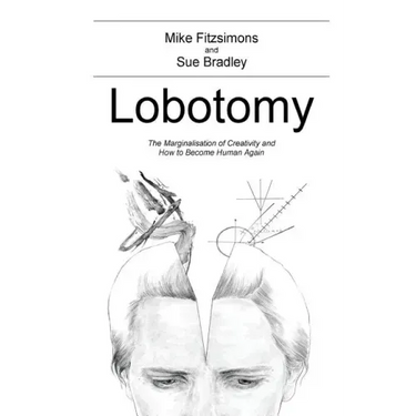 Lobotomy: The Marginalisation of Creativity and How to Become Human Again