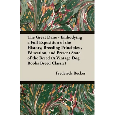 The Great Dane - Embodying a Full Exposition of the History, Breeding Principles, Education, and Present State of the Breed (A Vintage Dog Books Breed