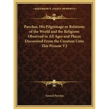 Purchas, His Pilgrimage or Relations of the World and the Religions Observed in All Ages and Places Discovered from the Creation Unto This Present V2