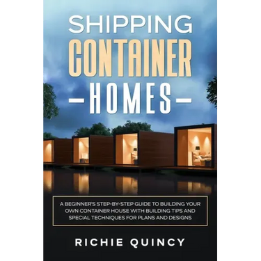 Shipping Container Homes: A Beginner's Step-By-Step Guide to Building Your Own Container House with Building Tips and Special Techniques for Pla