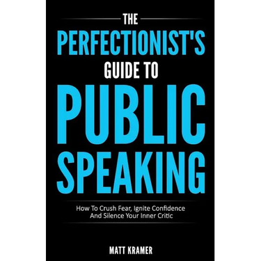 The Perfectionist's Guide To Public Speaking: How To Crush Fear, Ignite Confidence And Silence Your Inner Critic