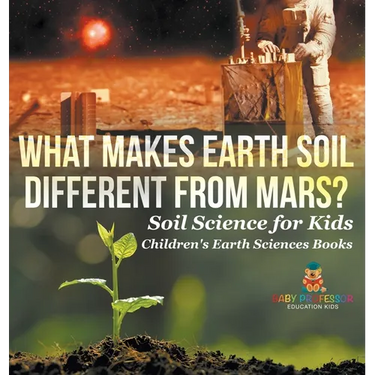 What Makes Earth Soil Different from Mars? - Soil Science for Kids Children's Earth Sciences Books
