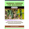 Bamboo Farming for Beginners Easy Guide: A Novice Guide to Bamboo Farming - Nurturing Growth, Harvesting Knowledge, and Sowing Sustainable Futures