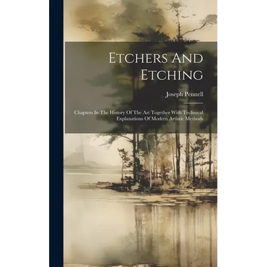 Etchers And Etching: Chapters In The History Of The Art Together With Technical Explanations Of Modern Artistic Methods