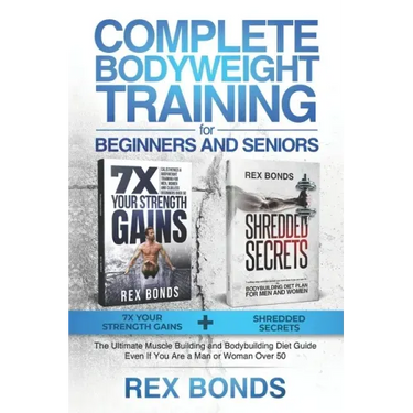 Complete Bodyweight Training for Beginners and Seniors: 7x Your Strength Gains + Shredded Secrets: The Ultimate Muscle Building and Bodybuilding Diet