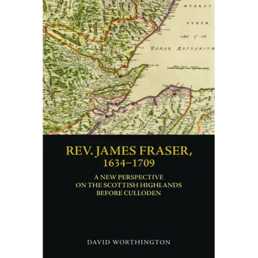 Rev. James Fraser, 1634-1709: A New Perspective on the Scottish Highlands Before Culloden
