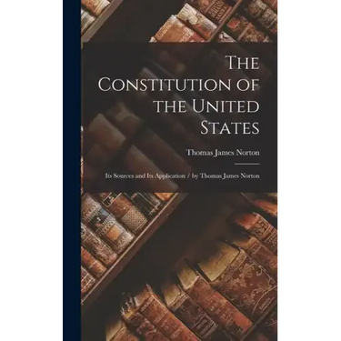The Constitution of the United States: Its Sources and Its Application / by Thomas James Norton