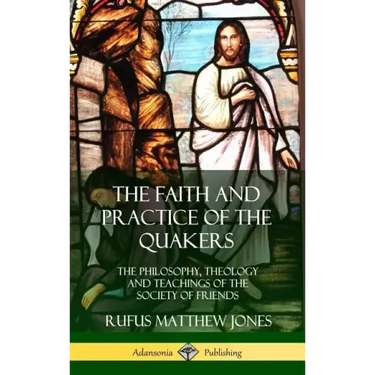 The Faith and Practice of the Quakers: The Philosophy, Theology and Teachings of the Society of Friends (Hardcover)