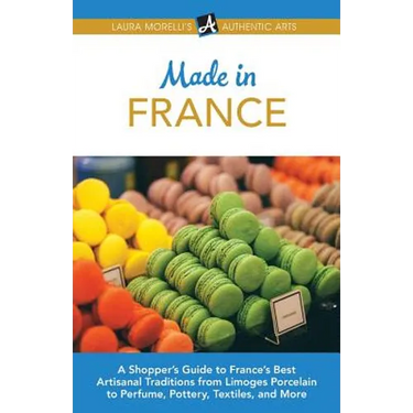 Made in France: A Shopper's Guide to France's Best Artisanal Traditions from Limoges Porcelain to Perfume, Pottery, Textiles, and More