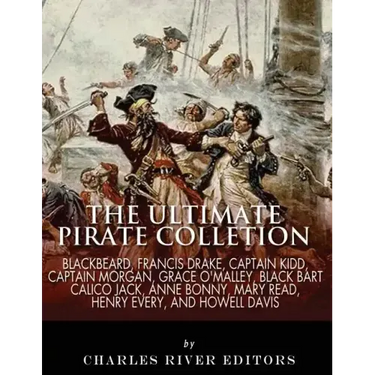 The Ultimate Pirate Collection: Blackbeard, Francis Drake, Captain Kidd, Captain Morgan, Grace O'Malley, Black Bart, Calico Jack, Anne Bonny, Mary Rea