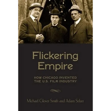 Flickering Empire: How Chicago Invented the U.S. Film Industry