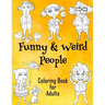 Funny & Weird People Coloring Book for Adults: Large Coloring Book for Grown ups of Funny, Guggy, Stupid, Nice Friendly & Naughty People - Perfect Gift