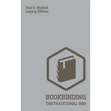 Bookbinding The Traditional Way (Legacy Edition): A Classic Manual Of Methods And Equipment For Book Making, Bindery, And Cover Finishing