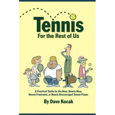 Tennis For The Rest Of Us: A Practical Guide For The New, Nearly New, Newly Frustrated Or Nearly Discouraged Tennis Player