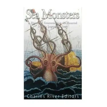 Sea Monsters: A History of Creatures from the Haunted Deep in Legend and Lore