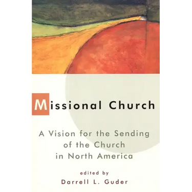 Missional Church: A Vision for the Sending of the Church in North America