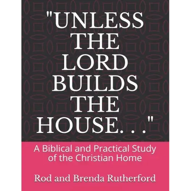 "Unless the Lord Builds the House. . .": A Bibilical and Practical Study of the Christian Home