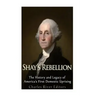 Shays' Rebellion: The History and Legacy of America's First Domestic Uprising