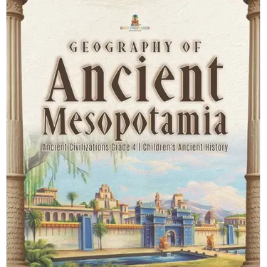 Geography of Ancient Mesopotamia Ancient Civilizations Grade 4 Children's Ancient History