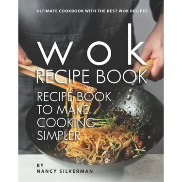 Wok Recipe Book to Make Cooking Simpler: Ultimate Cookbook with The Best Wok Recipes