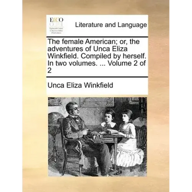 The Female American; Or, the Adventures of Unca Eliza Winkfield. Compiled by Herself. in Two Volumes. ... Volume 2 of 2