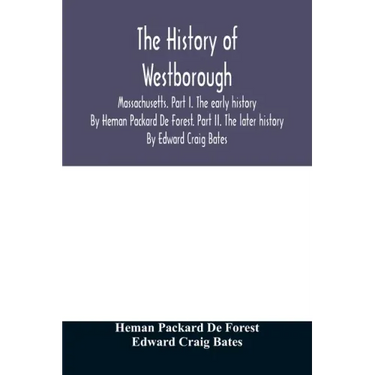 The history of Westborough, Massachusetts. Part I. The early history. By Heman Packard De Forest. Part II. The later history. By Edward Craig Bates