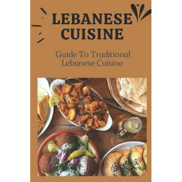 Lebanese Cuisine: Guide To Traditional Lebanese Cuisine: Cooking The Lebanese Way