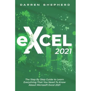 Excel 2021: The Step By Step Guide to Learn Everything That You Need To Know About Microsoft Excel 2021