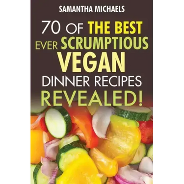 Vegan Cookbooks: 70 of the Best Ever Scrumptious Vegan Dinner Recipes....Revealed!