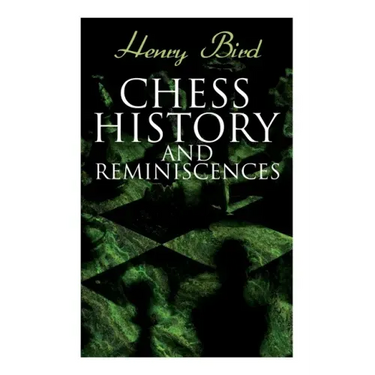 Chess History and Reminiscences: Development of the Game of Chess throughout the Ages