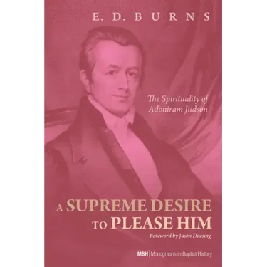 A Supreme Desire to Please Him: The Spirituality of Adoniram Judson
