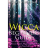 Wicca Beginner's Guide: The Ultimate Guide To Incorporate Wiccan Beliefs, Magic And Rituals Into Your Life