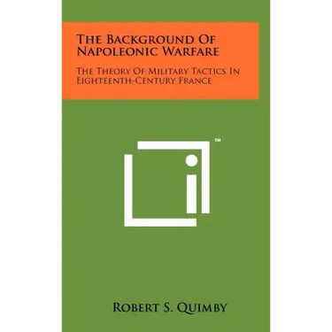 The Background Of Napoleonic Warfare: The Theory Of Military Tactics In Eighteenth-Century France