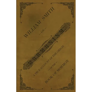 William Smith on Mormonism: A True Account of the Origin of the Book of Mormon