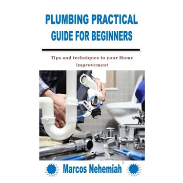 Plumbing Practical Guide for Beginners: Tips and techniques to your Home improvement