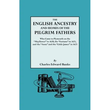 English Ancestry and Homes of the Pilgrim Fathers Who Came to Plymouth on the Mayflower in 1620 and the Fortune in 1621 and the Anne and the Littl