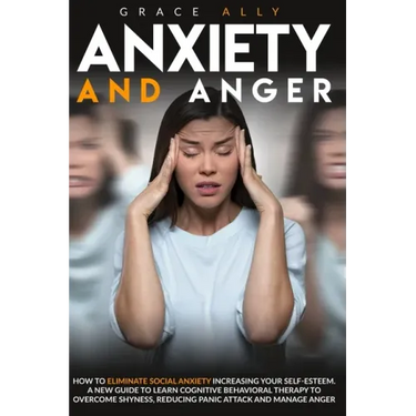 Anxiety and Anger: How to Eliminate Social Anxiety Increasing your Self-Esteem. A New Guide to Learn Cognitive Behavioral Therapy to Over