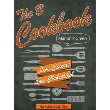 The B Cookbook: Low Calorie, Low Carbohydrates, No Added Salt Diet