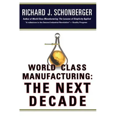 World Class Manufacturing: The Next Decade: Building Power, Strength, and Value