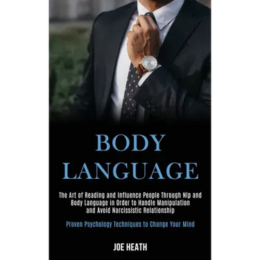 Body Language: The Art of Reading and Influence People Through Nlp and Body Language in Order to Handle Manipulation and Avoid Narcis
