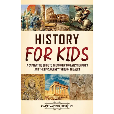 History for Kids: A Captivating Guide to the World's Greatest Empires and the Epic Journey Through the Ages