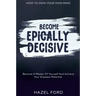 How To Own Your Own Mind: Become Epically Decisive - Become A Master Of Yourself And Achieve Your Greatest Potential