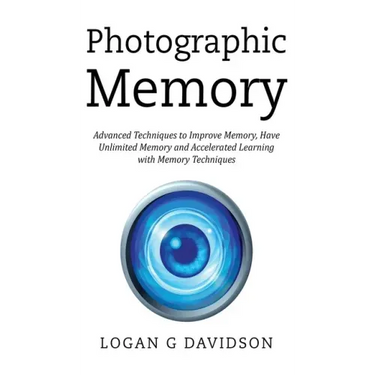 Photographic Memory: Advanced Techniques to Improve Memory, Have Unlimited Memory and Accelerated Learning with Memory Techniques