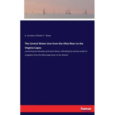 The Central Water-Line from the Ohio River to the Virginia Capes: connecting the Kanawha and James Rivers, affording the shortest outlet of navigation
