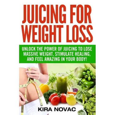 Juicing for Weight Loss: Unlock the Power of Juicing to Lose Massive Weight, Stimulate Healing, and Feel Amazing in Your Body