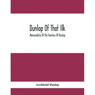 Dunlop Of That Ilk; Memorabilia Of The Families Of Dunlop