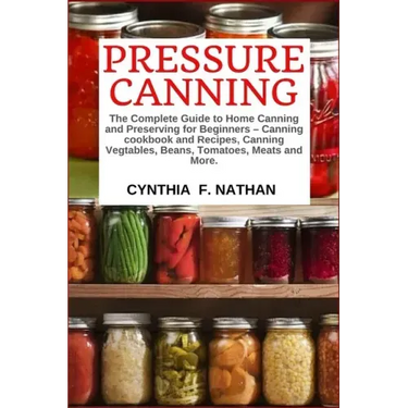 Pressure Canning: The Complete Guide to Home Canning and Preserving for Beginners Canning Cookbook and Recipes, Canning Vegetables, Bean