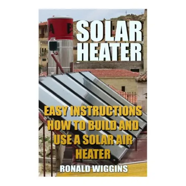 Solar Heater: Easy Instructions How To Build and Use a Solar Air Heater