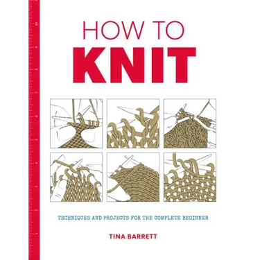 How to Knit: Techniques and Projects for the Complete Beginner